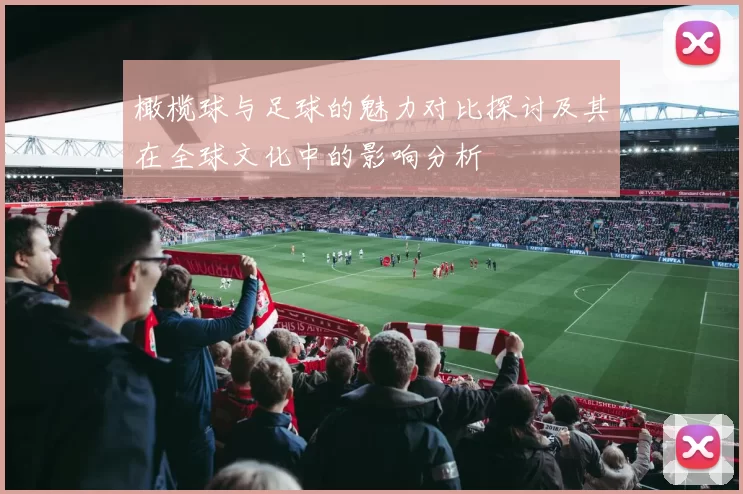 橄榄球与足球的魅力对比探讨及其在全球文化中的影响分析