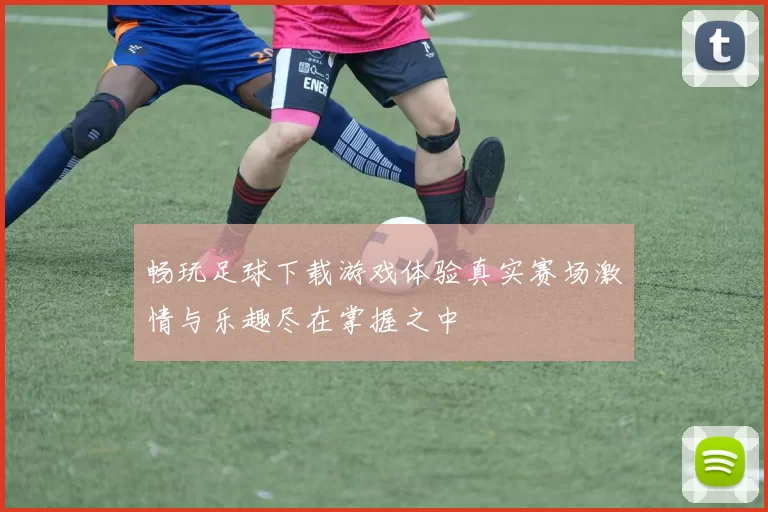 畅玩足球下载游戏体验真实赛场激情与乐趣尽在掌握之中