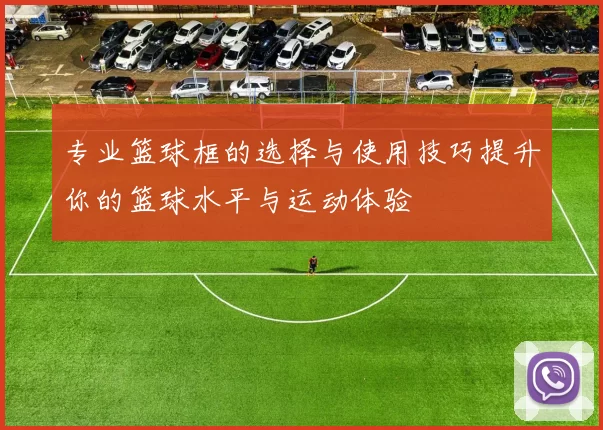 专业篮球框的选择与使用技巧提升你的篮球水平与运动体验