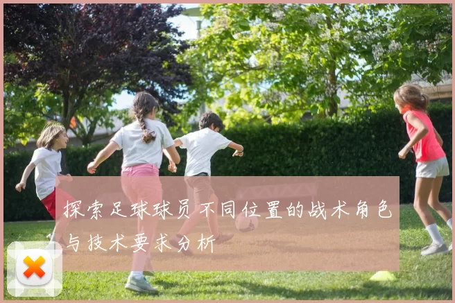 探索足球球员不同位置的战术角色与技术要求分析