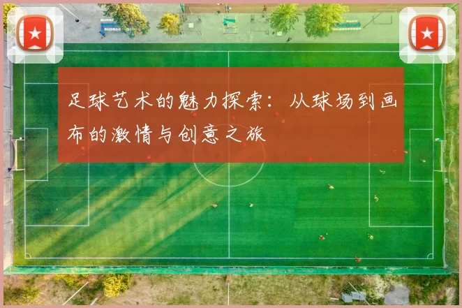 足球艺术的魅力探索：从球场到画布的激情与创意之旅
