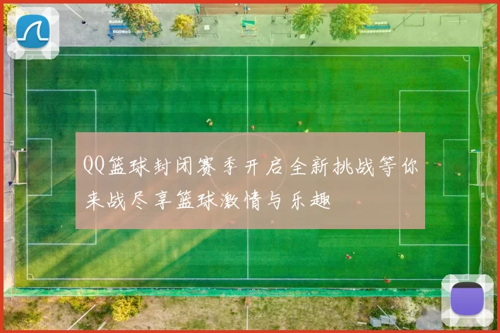 QQ篮球封闭赛季开启全新挑战等你来战尽享篮球激情与乐趣